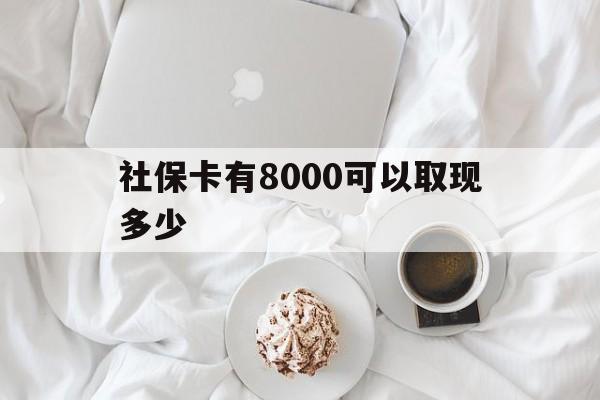 楚雄最新社保卡有8000可以取现多少方法分析(最方便真实的楚雄社保卡有8000可以取现多少次方法)
