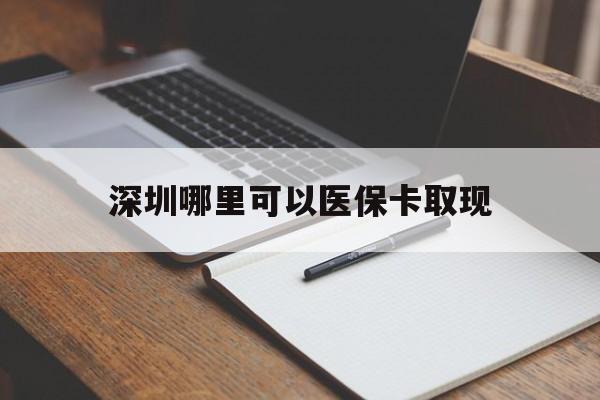 楚雄最新深圳哪里可以医保卡取现方法分析(最方便真实的楚雄深圳医保卡取现金去哪里取方法)