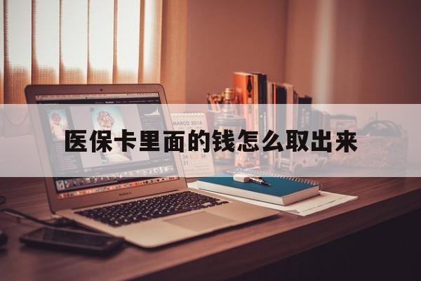 楚雄最新医保卡里面的钱怎么取出来方法分析(最方便真实的楚雄医保卡里面的钱怎么取出来花?有很多人都不知道!方法)