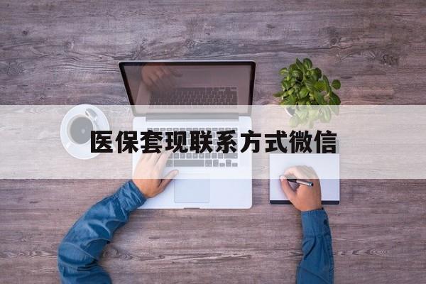楚雄最新医保套现联系方式微信方法分析(最方便真实的楚雄医保卡提现套取微信方法)