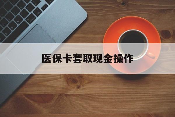 楚雄最新医保卡套取现金操作方法分析(最方便真实的楚雄医保卡套取现金操作25个点方法)