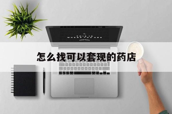 楚雄最新怎么找可以套现的药店方法分析(最方便真实的楚雄药房套现医保卡里的钱犯法吗方法)