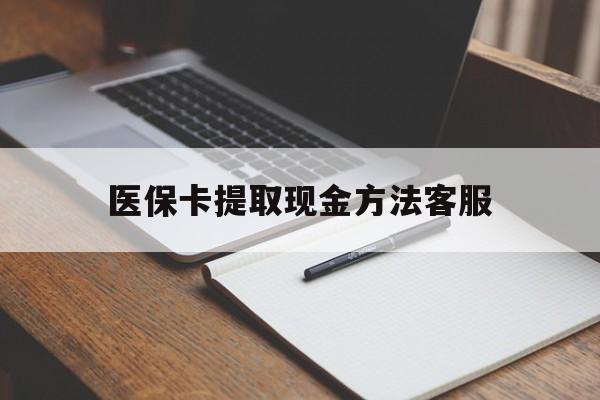 楚雄最新医保卡提取现金方法客服方法分析(最方便真实的楚雄医保卡提取现金方法客服电话查询方法)