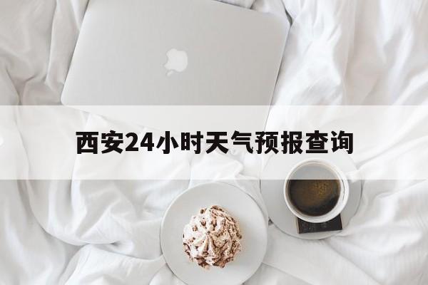 楚雄最新西安24小时天气预报查询方法分析(最方便真实的楚雄西安预报15天查询最新消息方法)