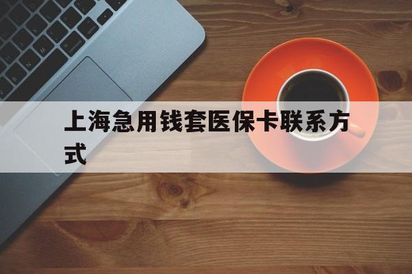 楚雄最新上海急用钱套医保卡联系方式方法分析(最方便真实的楚雄上海医保卡能套现的地方吗电话方法)