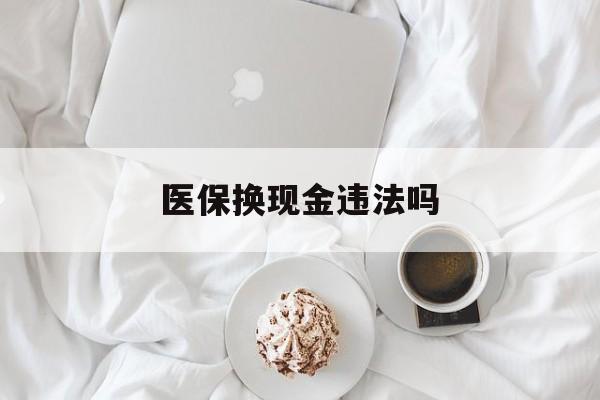 楚雄最新医保换现金违法吗方法分析(最方便真实的楚雄刷医保卡换现金有联系方式吗方法)