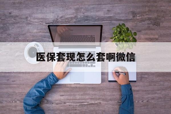 楚雄最新医保套现怎么套啊微信方法分析(最方便真实的楚雄医保怎么套现有什么危害方法)