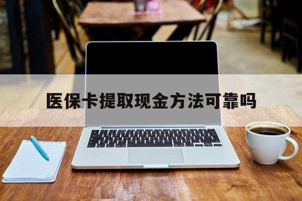 楚雄最新医保卡提取现金方法可靠吗方法分析(最方便真实的楚雄医保卡 提取方法)