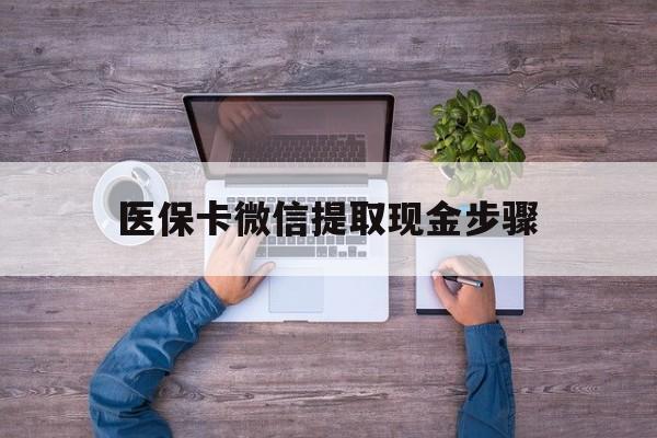 楚雄最新医保卡微信提取现金步骤方法分析(最方便真实的楚雄医保卡微信提取现金步骤是什么方法)