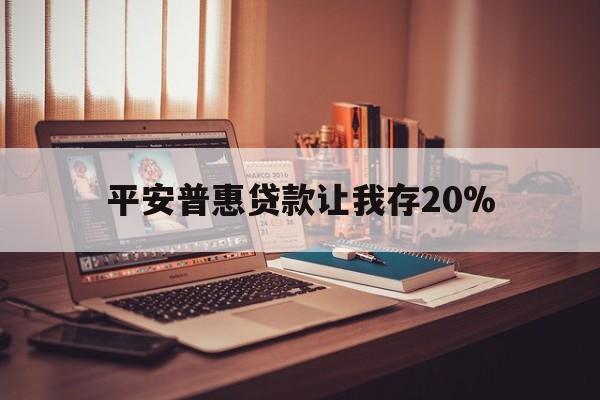 楚雄最新平安普惠贷款让我存20%方法分析(最方便真实的楚雄平安普惠贷款需要存钱吗方法)