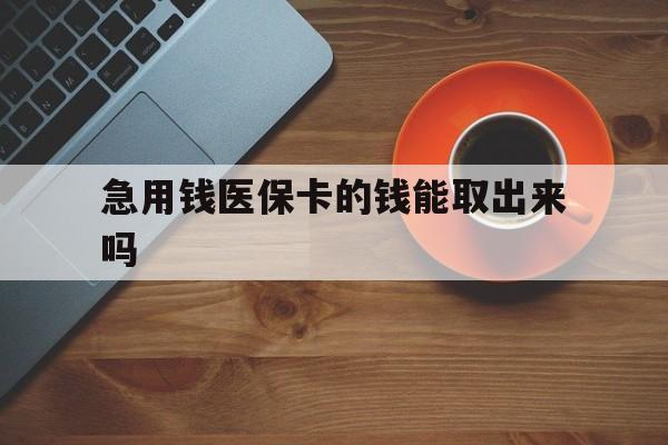 楚雄最新急用钱医保卡的钱能取出来吗方法分析(最方便真实的楚雄医保卡钱可以怎么用方法)