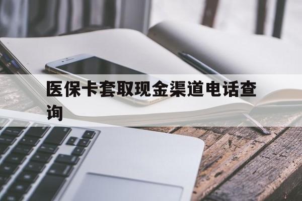 楚雄最新医保卡套取现金渠道电话查询方法分析(最方便真实的楚雄医保卡套取现金违法吗方法)
