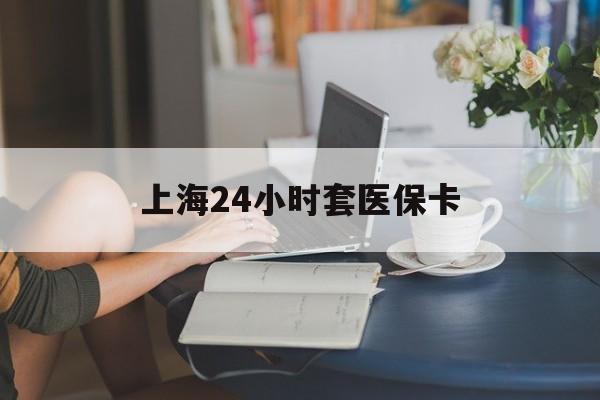 楚雄最新上海24小时套医保卡方法分析(最方便真实的楚雄上海医保卡套取现金操作2020方法)
